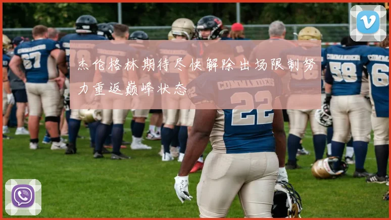 杰伦格林期待尽快解除出场限制努力重返巅峰状态