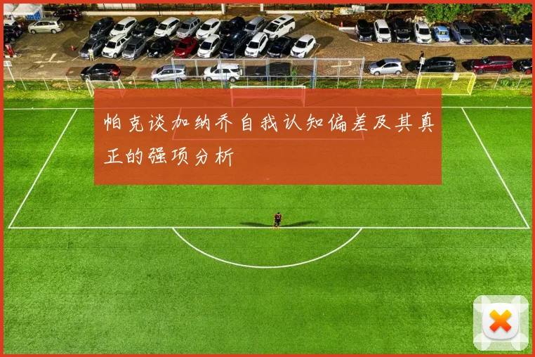 帕克谈加纳乔自我认知偏差及其真正的强项分析