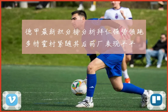 德甲最新积分榜分析拜仁强势领跑多特霍村紧随其后药厂表现平平