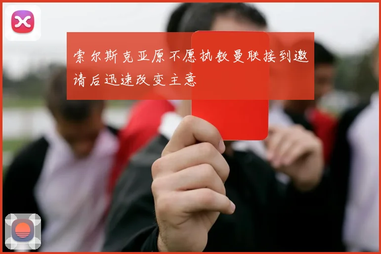 索尔斯克亚原不愿执教曼联接到邀请后迅速改变主意
