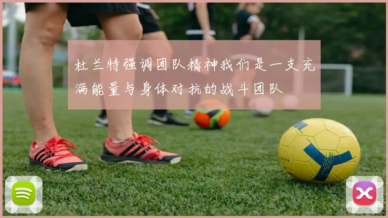 杜兰特强调团队精神我们是一支充满能量与身体对抗的战斗团队