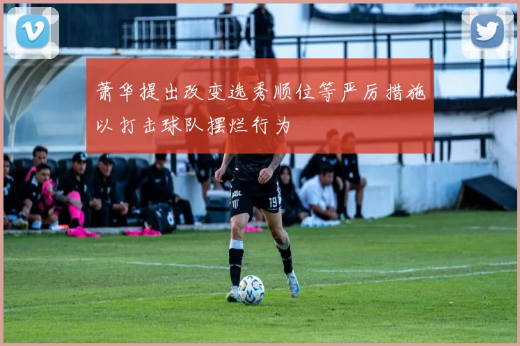 萧华提出改变选秀顺位等严厉措施以打击球队摆烂行为