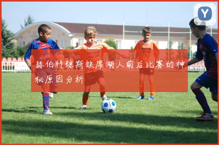 赫伯特琼斯缺席湖人前后比赛的神秘原因分析