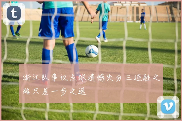 浙江队争议点球遗憾失分三连胜之路只差一步之遥