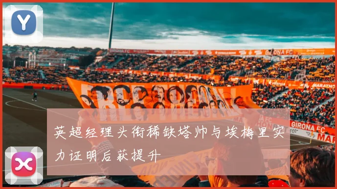 英超经理头衔稀缺塔帅与埃梅里实力证明后获提升