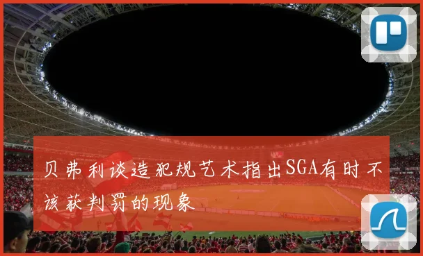 贝弗利谈造犯规艺术指出SGA有时不该获判罚的现象