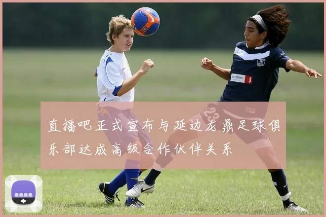 直播吧正式宣布与延边龙鼎足球俱乐部达成高级合作伙伴关系