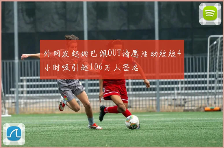 外网发起姆巴佩OUT请愿活动短短4小时吸引超106万人签名