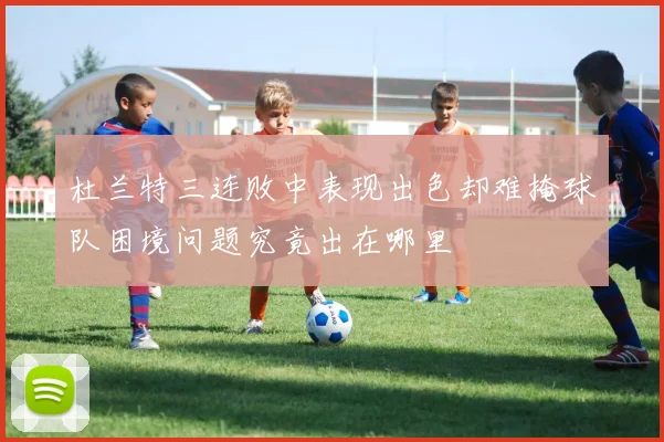 杜兰特三连败中表现出色却难掩球队困境问题究竟出在哪里