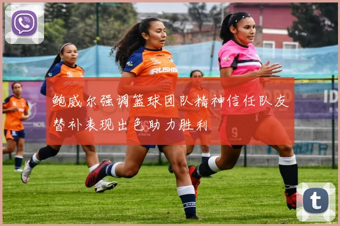 鲍威尔强调篮球团队精神信任队友替补表现出色助力胜利