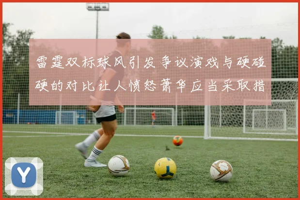 雷霆双标球风引发争议演戏与硬碰硬的对比让人愤怒萧华应当采取措施